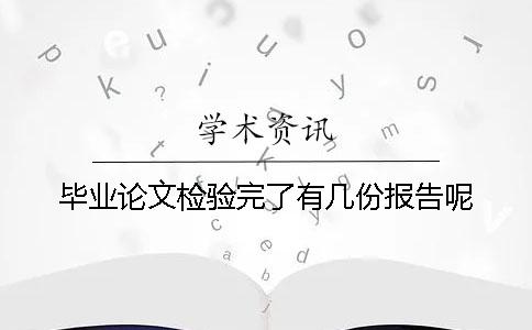 毕业论文检验完了有几份报告呢 毕业论文检验完了有几份报告呢