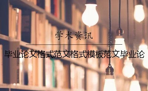 毕业论文格式范文格式模板范文毕业论文格式范文格式标准