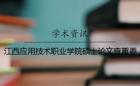 江西应用技术职业学院硕士论文查重要求及重复率一