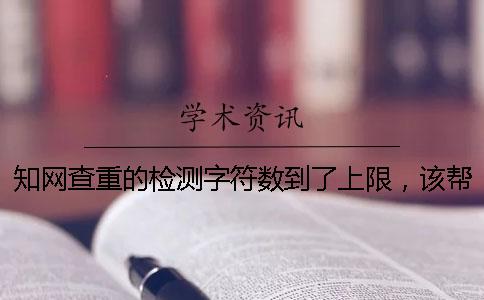 知网查重的检测字符数到了上限，该帮你如何下载？