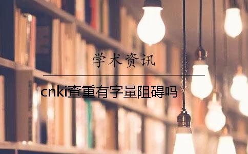 cnki查重有字量阻碍吗？