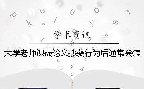 大学老师识破论文抄袭行为后通常会怎么做