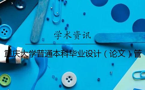 重庆大学普通本科毕业设计（论文）管理办法（修订） 重庆大学全日制普通本科学生学籍管理办法