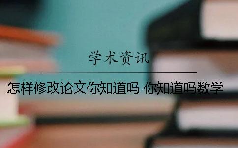 怎样修改论文你知道吗？ 你知道吗数学小论文