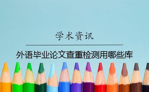 外语毕业论文查重检测用哪些库