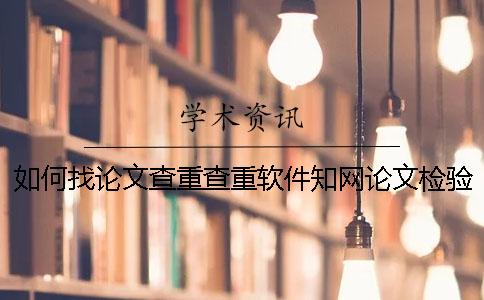 如何找论文查重查重软件?知网论文检验有哪一个优点? 如何找论文查重查重软件?知网论文检验有哪一个优点?