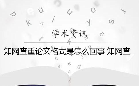 知网查重论文格式是怎么回事？ 知网查重论文格式有要求吗