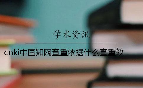 cnki中国知网查重依据什么查重效果怎么样？