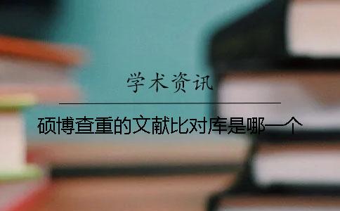 硕博查重的文献比对库是哪一个？