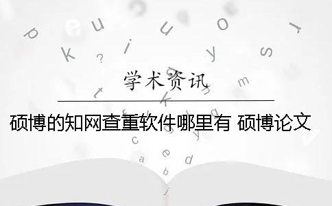 硕博的知网查重软件哪里有 硕博论文查重软件