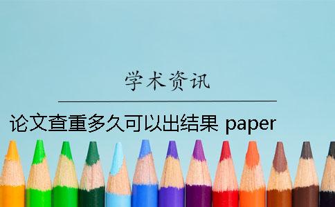 论文查重多久可以出结果？ paperpass论文查重需要多久