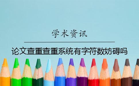 论文查重查重系统有字符数妨碍吗？