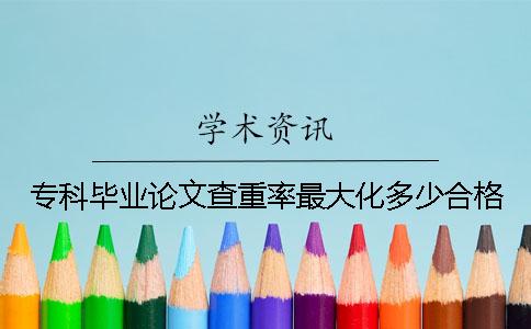 专科毕业论文查重率最大化多少合格？