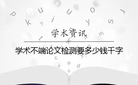 学术不端论文检测要多少钱千字