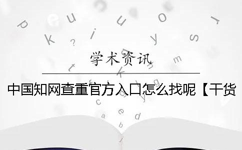 中国知网查重官方入口怎么找呢？【干货分享】