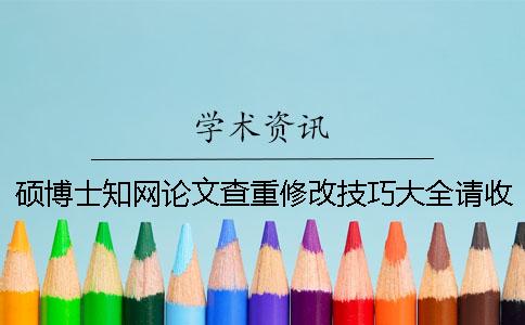 硕博士知网论文查重修改技巧大全请收藏