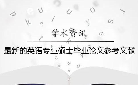 最新的英语专业硕士毕业论文参考文献案例 硕士毕业论文参考文献可以乱写吗