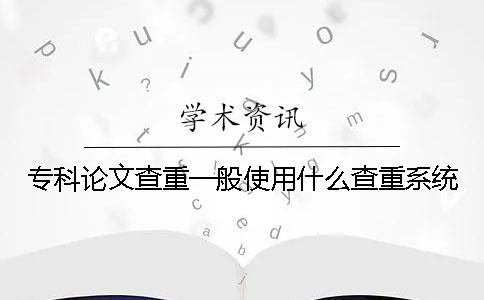 专科论文查重一般使用什么查重系统？