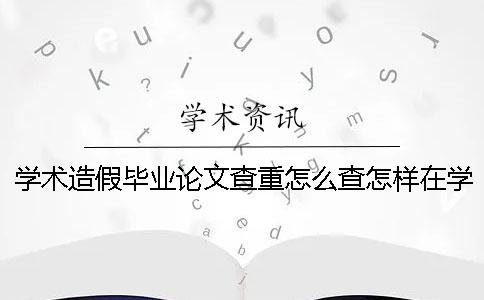学术造假毕业论文查重怎么查？怎样在学术造假上开展论文查重？