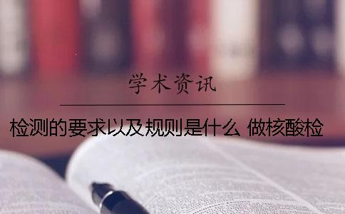 检测的要求以及规则是什么？ 做核酸检测的要求是什么