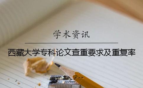 西藏大学专科论文查重要求及重复率
