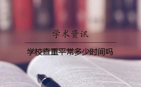 学校查重平常多少时间吗