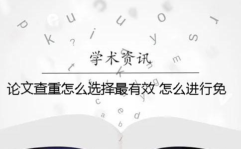 论文查重怎么选择最有效？ 怎么进行免费的论文查重