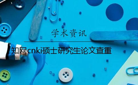 知网cnki硕士研究生论文查重
