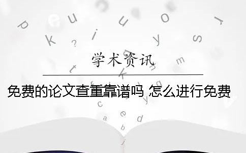 免费的论文查重靠谱吗？ 怎么进行免费的论文查重