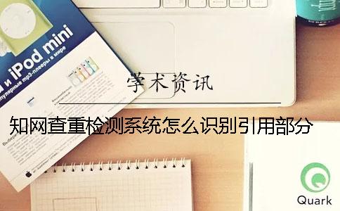 知网查重检测系统怎么识别引用部分？ 知网查重检测系统官网