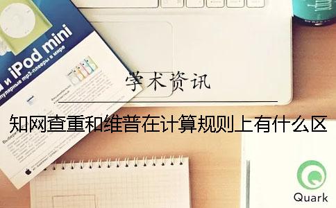 知网查重和维普在计算规则上有什么区别吗？