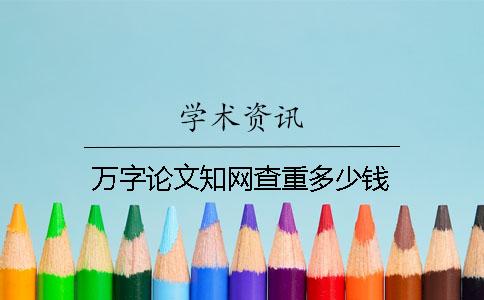万字论文知网查重多少钱