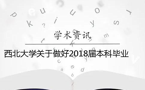 西北大学关于做好2018届本科毕业生毕业论文工作的通知一