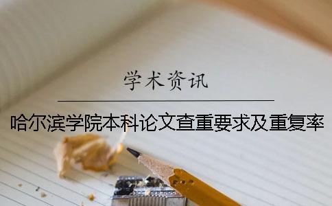 哈尔滨学院本科论文查重要求及重复率 哈尔滨学院本科论文抽检