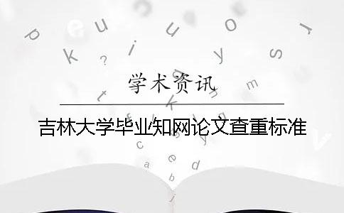 吉林大学毕业知网论文查重标准