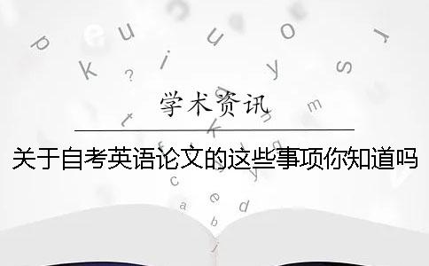 关于自考英语论文的这些事项你知道吗
