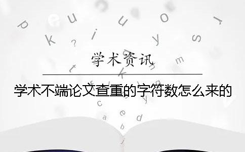 学术不端论文查重的字符数怎么来的？