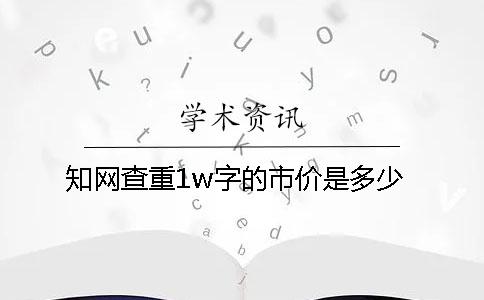 知网查重1w字的市价是多少