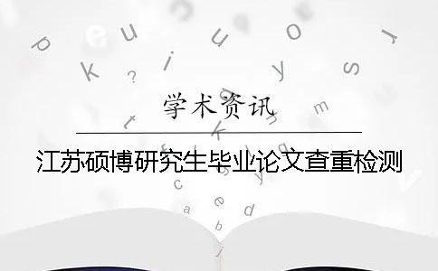 江苏硕博研究生毕业论文查重检测