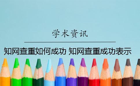 知网查重如何成功？ 知网查重成功表示