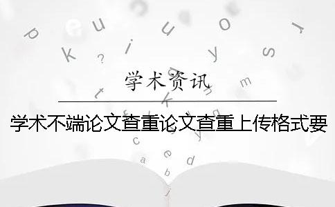 学术不端论文查重论文查重上传格式要求