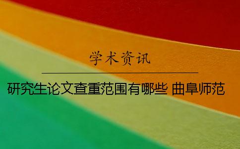 研究生论文查重范围有哪些? 曲阜师范大学研究生论文查重 研究生论文查重范围有哪些? 曲阜师范大学研究生论文查重