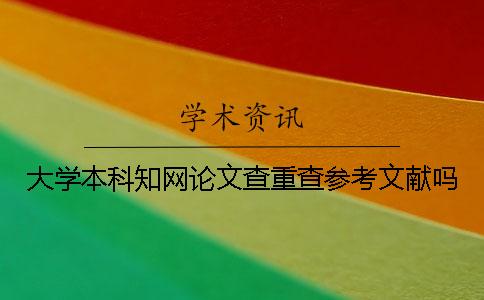大学本科知网论文查重查参考文献吗？