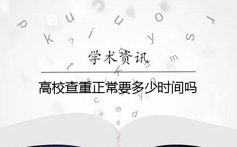 高校查重正常要多少时间吗