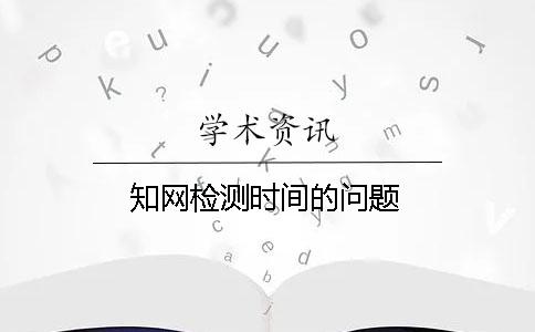 知网检测时间的问题
