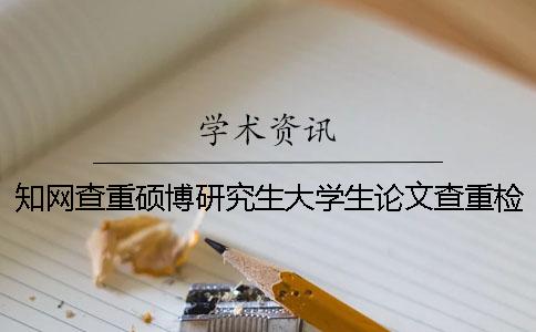 知网查重硕博研究生大学生论文查重检测