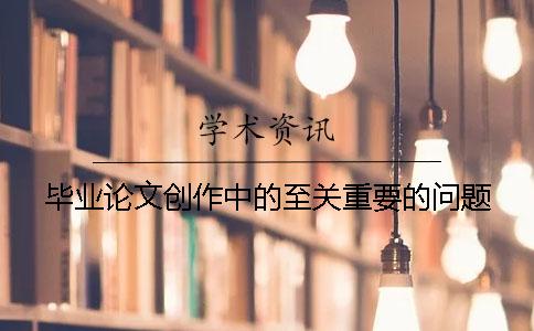 毕业论文创作中的至关重要的问题