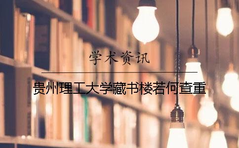 贵州理工大学藏书楼若何查重