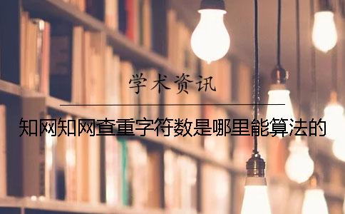 知网知网查重字符数是哪里能算法的？