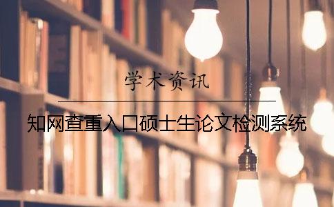 知网查重入口硕士生论文检测系统
